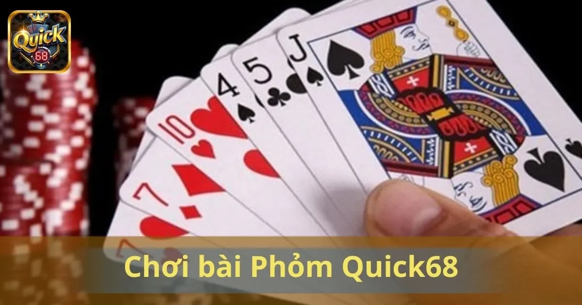 Chơi Bài Phỏm Quick68: Kết Hợp May Mắn Và Chiến Thuật